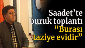 Saadet Partisi’nde buruk toplantı “Burası taziye evidir”